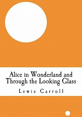 Alice's Adventure in Wonderland and Lewis Carroll Through the Looking Glass by Lewis Carroll
