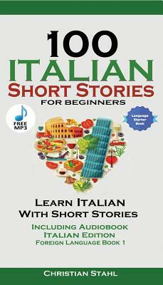 100 Italian Short Stories for Beginners Learn Italian with Stories Including Audiobook: Italian Edition Foreign Language Book 1 by Christian Stahl