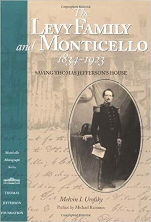 Levy Family and Monticello, 1834-1923: Saving Thomas Jefferson's House by Melvin I. Urofsky