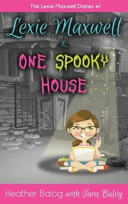 Lexie Maxwell & One Spooky House by Heather Balog, Tara Balog