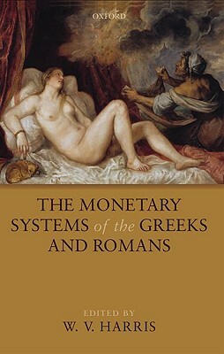 The Monetary Systems of the Greeks and Romans by W. V. Harris