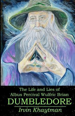 The Life and Lies of Albus Percival Wulfric Brian Dumbledore by Irvin Khaytman