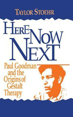 Here Now Next: Paul Goodman and the Origins of Gestalt Therapy by Taylor Stoehr