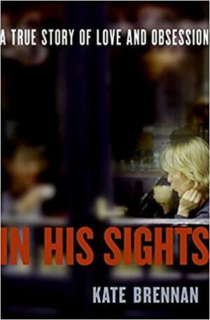 In His Sights: A True Story of Love and Obsession by Kate Brennan