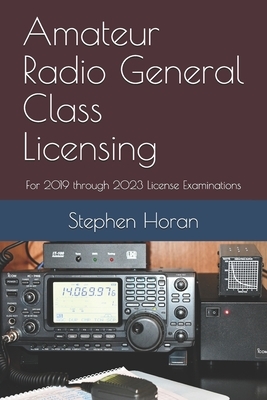 Amateur Radio General Class Licensing: For 2019 through 2023 License Examinations by Stephen Horan