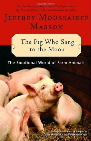 The Pig Who Sang to the Moon: The Emotional World of Farm Animals by Jeffrey Moussaieff Masson