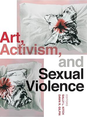 Art, Activism, and Sexual Violence by Sally L. Kitch, Dawn R. Gilpin