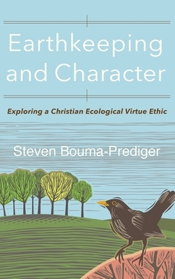 Earthkeeping and Character: Exploring a Christian Ecological Virtue Ethic by Steven Bouma-Prediger