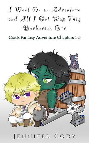 I Went on an Adventure and All I Got Was This Barbarian Orc: Crack Fantasy Adventure Chapters 1-5 by Jennifer Cody