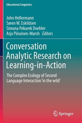 Conversation Analytic Research on Learning-In-Action: The Complex Ecology of Second Language Interaction 'in the Wild' by 