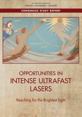 Opportunities in Intense Ultrafast Lasers: Reaching for the Brightest Light by Division on Engineering and Physical Sci, Board on Physics and Astronomy, National Academies of Sciences Engineeri