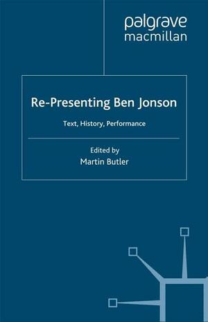 Re-Presenting Ben Jonson: Text, History, Performance by Martin Butler