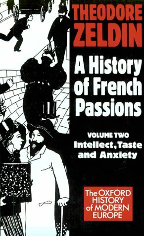 A History of French Passions 1848-1945: Volume II: Intellect, Taste, and Anxiety by Zeldin, Theodore Zeldin