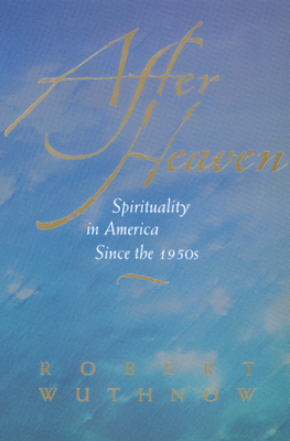 After Heaven: Spirituality in America Since the 1950s by Robert Wuthnow
