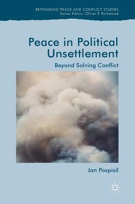 Peace in Political Unsettlement: Beyond Solving Conflict by Jan Pospisil