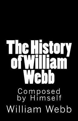 The History of William Webb: Composed by Himself by William Webb
