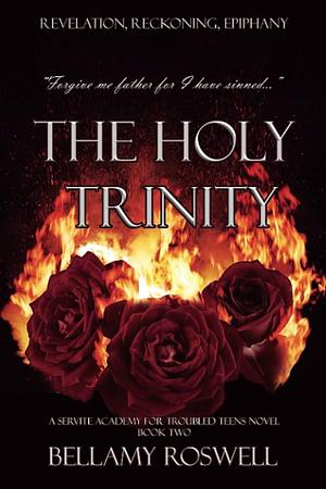 The Holy Trinity: A Servite Academy For Troubled Teens Series by Bellamy Roswell, Bellamy Roswell