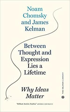 Between Thought and Expression Lies a Lifetime: Why Ideas Matter by James Kelman, Noam Chomsky