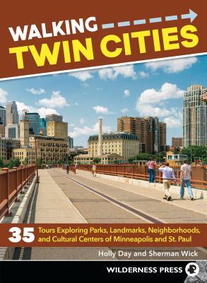Walking Twin Cities: 35 Tours Exploring Parks, Landmarks, Neighborhoods, and Cultural Centers of Minneapolis and St. Paul by Holly Day, Sherman Wick