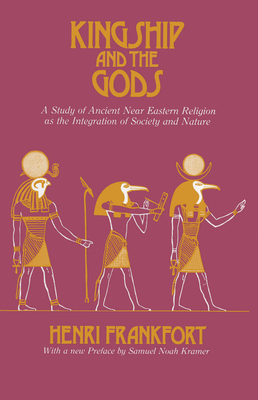 Kingship and the Gods: A Study of Ancient Near Eastern Religion as the Integration of Society and Nature by Henri Frankfort