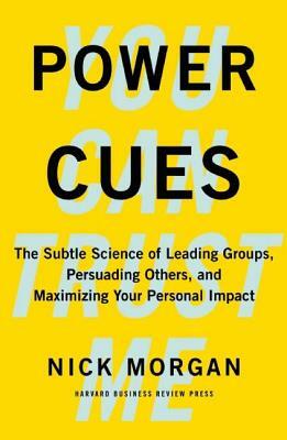 Power Cues: The Subtle Science of Leading Groups, Persuading Others, and Maximizing Your Personal Impact by Nick Morgan