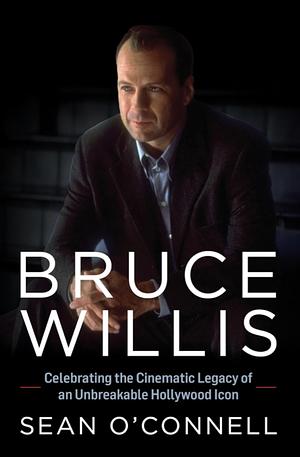Bruce Willis: Celebrating the Cinematic Legacy of an Unbreakable Hollywood Icon by Sean O'Connell
