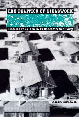 The Politics of Fieldwork: Research in an American Concentration Camp by Lane Ryo Hirabayashi