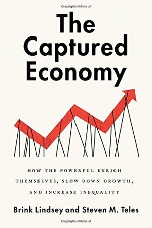 The Captured Economy: How the Powerful Enrich Themselves, Slow Down Growth, and Increase Inequality by Steven M. Teles, Brink Lindsey