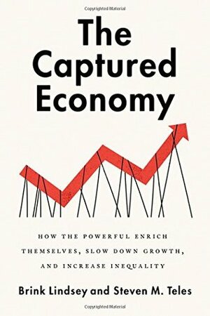 The Captured Economy: How the Powerful Enrich Themselves, Slow Down Growth, and Increase Inequality by Brink Lindsey, Steven M. Teles