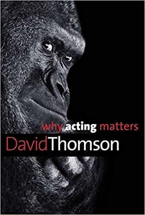 Why Acting Matters by David Thomson