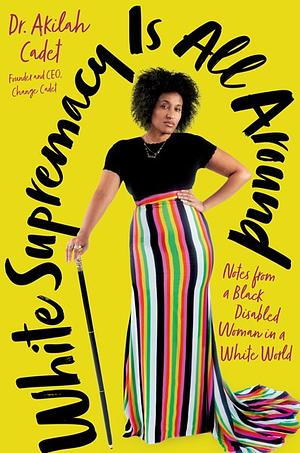 White Supremacy Is All Around: Notes from a Black Disabled Woman in a White World by Akilah Cadet