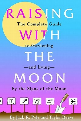 Raising with the Moon -- The Complete Guide to Gardening and Living by the Signs of the Moon by Taylor Reese, Jack R. Pyle
