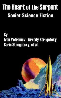 The Heart of the Serpent: Soviet Science Fiction by Boris Strugatsky, Anatoly Dnieprov, Arkady Strugatsky, Valentina Zhuravleva, Ivan Efremov