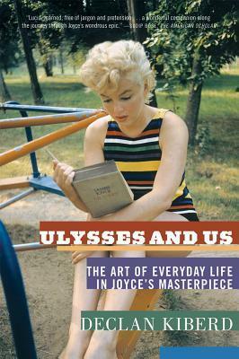 Ulysses and Us: The Art of Everyday Life in Joyce's Masterpiece by Declan Kiberd