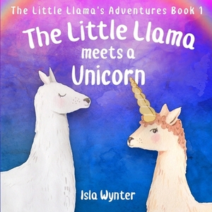 The Little Llama Meets a Unicorn: An illustrated children's book by Isla Wynter