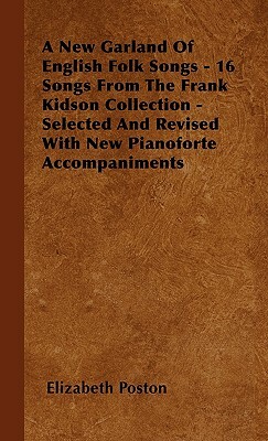 A New Garland Of English Folk Songs - 16 Songs From The Frank Kidson Collection - Selected And Revised With New Pianoforte Accompaniments by Elizabeth Poston