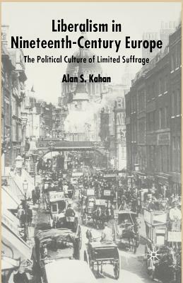 Liberalism in Nineteenth Century Europe: The Political Culture of Limited Suffrage by Alan Kahan