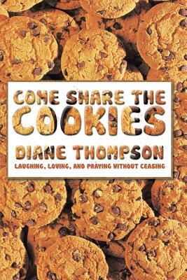 Come Share the Cookies: Laughing, Loving, and Praying Without Ceasing by Diane Thompson