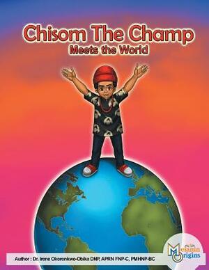 Chisom The Champ: Meets The World by Irene Okoronkwo-Obika