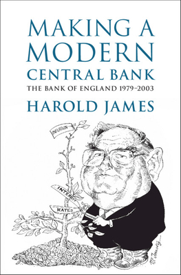 Making a Modern Central Bank: The Bank of England 1979-2003 by Harold James