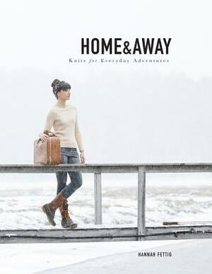 Home & Away: Knits for Everyday Adventures by Hannah Fettig