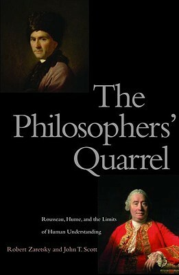 The Philosophers' Quarrel: Rousseau, Hume, and the Limits of Human Understanding by John T. Scott, Robert Zaretsky