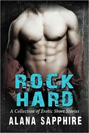 Rock Hard: A Collection of Erotic Short Stories by Alana Sapphire