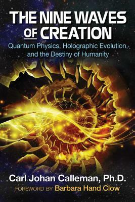 The Nine Waves of Creation: Quantum Physics, Holographic Evolution, and the Destiny of Humanity by Carl Johan Calleman