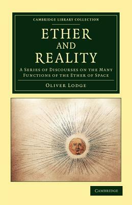 Ether and Reality: A Series of Discourses on the Many Functions of the Ether of Space by Oliver Lodge