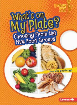 What's on My Plate?: Choosing from the Five Food Groups by Jennifer Boothroyd