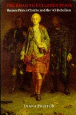 The Road to Culloden Moor: Bonnie Prince Charlie and the '45 Rebellion by Diana Preston