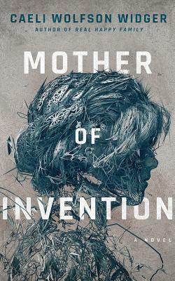 Mother of Invention by Caeli Wolfson Widger