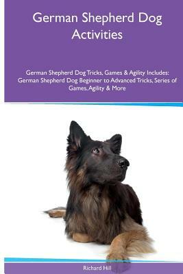 German Shepherd Dog Activities German Shepherd Dog Tricks, Games & Agility. Includes: German Shepherd Dog Beginner to Advanced Tricks, Series of Games by Richard Hill