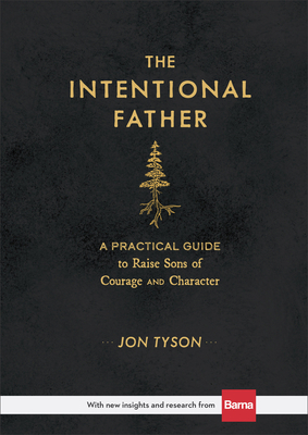 The Intentional Father: A Practical Guide to Raise Sons of Courage and Character by Jon Tyson